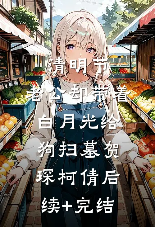 清明节，老公却带着白月光给狗扫墓贺琛柯倩后续+完结