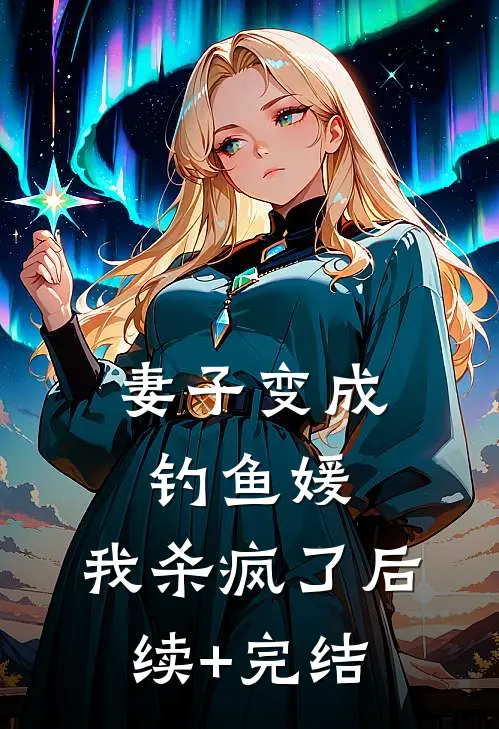 妻子变成钓鱼媛，我杀疯了后续+完结