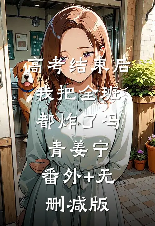 高考结束后，我把全班都炸了冯青姜宁:番外+无删减版