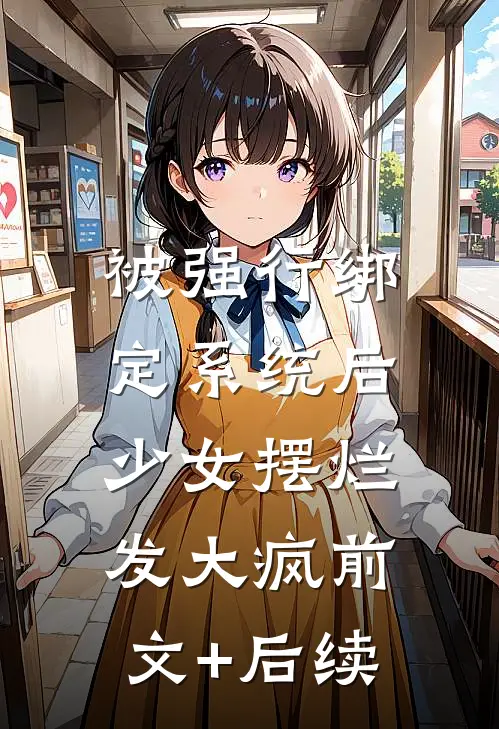 被强行绑定系统后，少女摆烂发大疯前文+后续