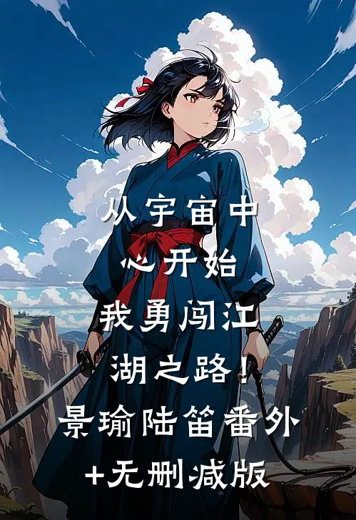 从宇宙中心开始，我勇闯江湖之路！景瑜陆笛:番外+无删减版
