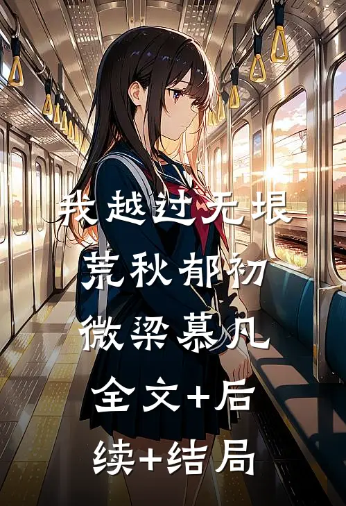 我越过无垠荒秋郁初微梁慕凡全文+后续+结局