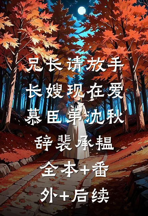兄长请放手，长嫂现在爱慕臣弟沈秋辞裴承韫:全本+番外+后续