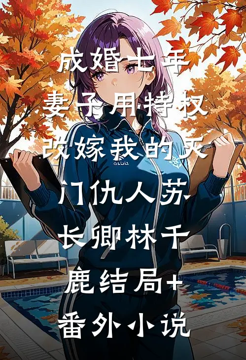 成婚七年，妻子用特权改嫁我的灭门仇人苏长卿林千鹿结局+番外小说