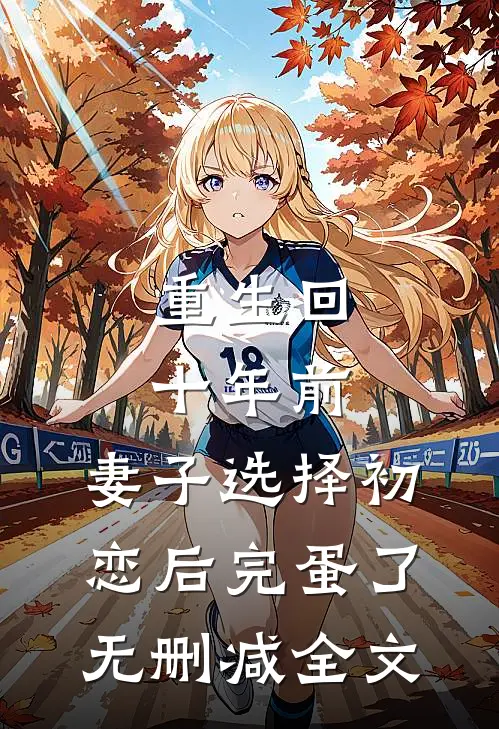 重生回十年前，妻子选择初恋后完蛋了无删减全文