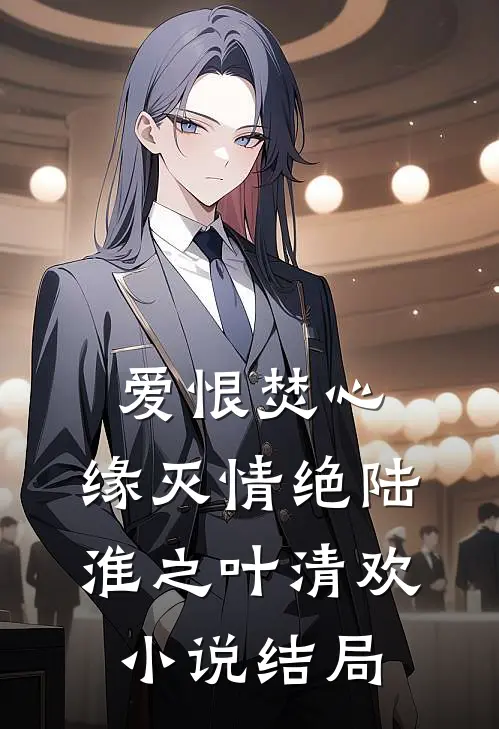 爱恨焚心，缘灭情绝陆淮之叶清欢小说结局