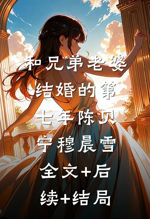 和兄弟老婆结婚的第七年陈贝宁穆晨雪:全文+后续+结局
