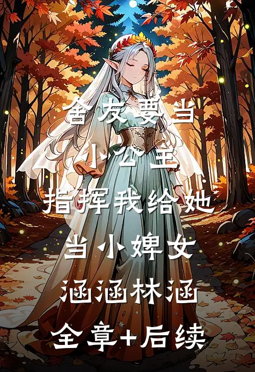 舍友要当小公主，指挥我给她当小婢女涵涵林涵:全章+后续