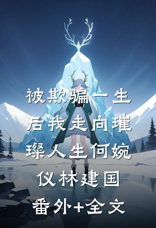 被欺骗一生后我走向璀璨人生何婉仪林建国:(番外)+(全文)