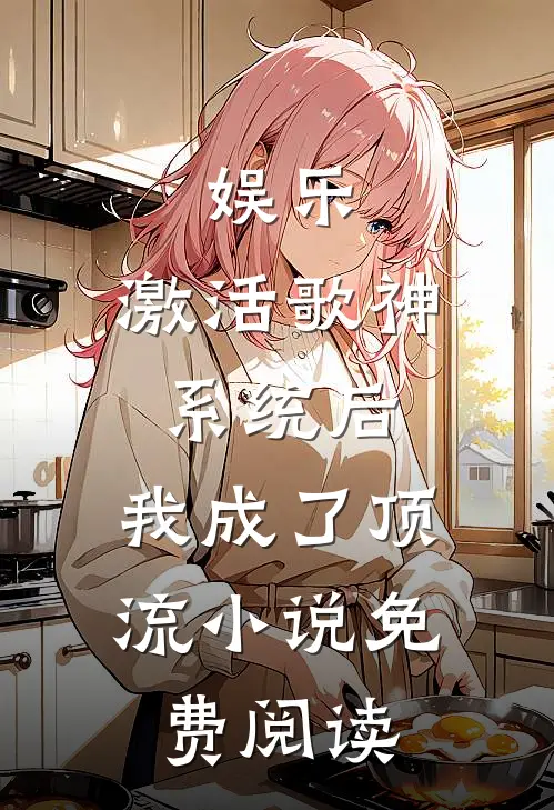 娱乐：激活歌神系统后，我成了顶流小说免费阅读