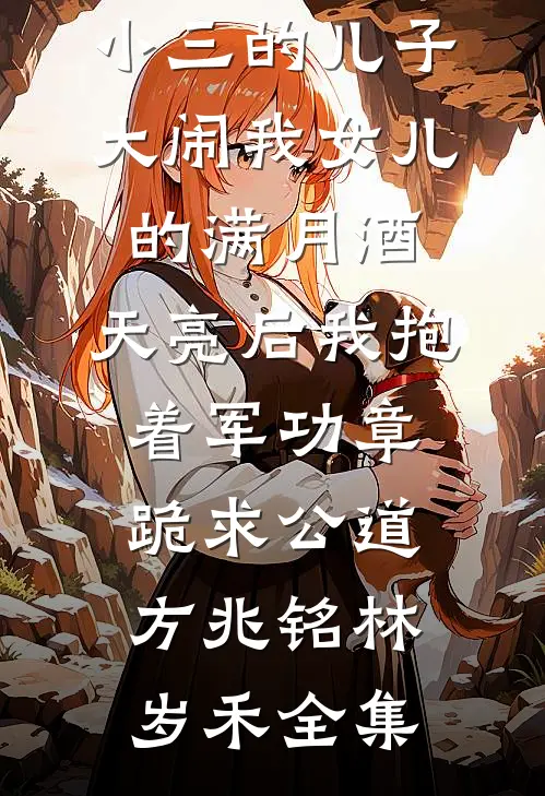 小三的儿子大闹我女儿的满月酒，天亮后我抱着军功章跪求公道方兆铭林岁禾全集