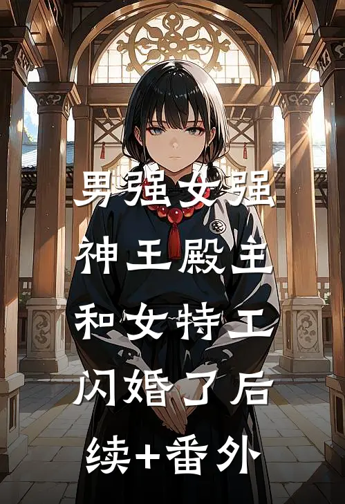 男强女强：神王殿主和女特工闪婚了后续+番外
