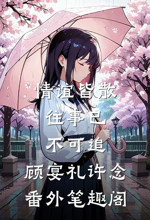 情谊皆散，往事已不可追：顾宴礼许念番外笔趣阁