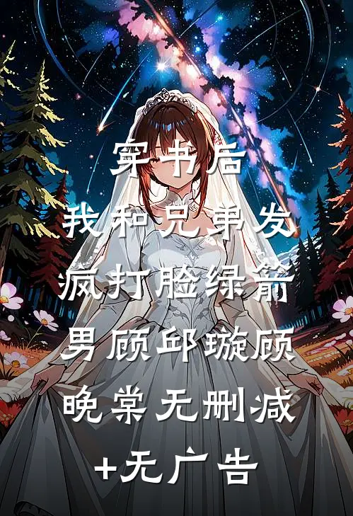 穿书后，我和兄弟发疯打脸绿箭男顾邱璇顾晚棠无删减+无广告