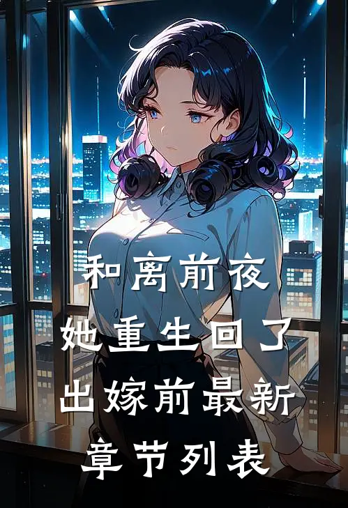 和离前夜，她重生回了出嫁前最新章节列表