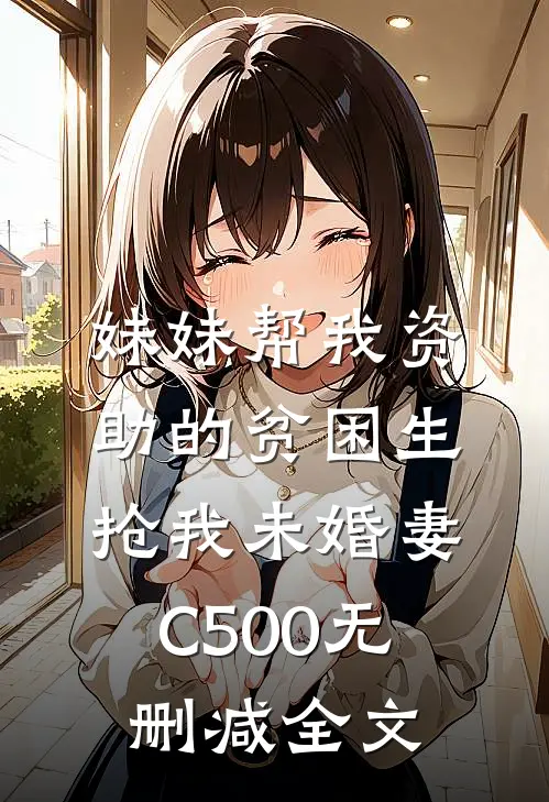 妹妹帮我资助的贫困生抢我未婚妻C500无删减全文