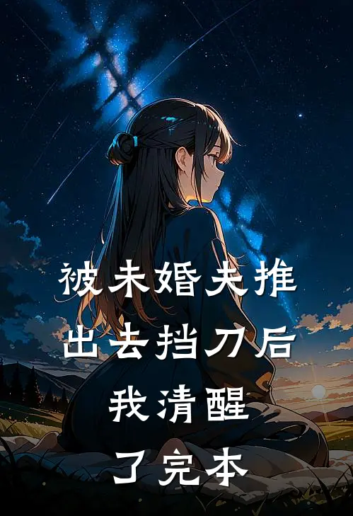 被未婚夫推出去挡刀后，我清醒了完本