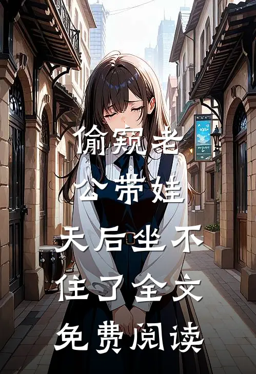偷窥老公带娃，天后坐不住了全文免费阅读