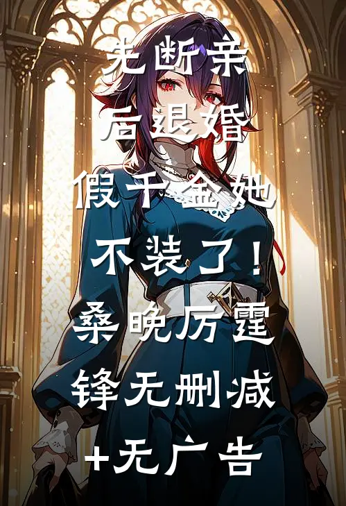 先断亲，后退婚，假千金她不装了！桑晚厉霆锋无删减+无广告