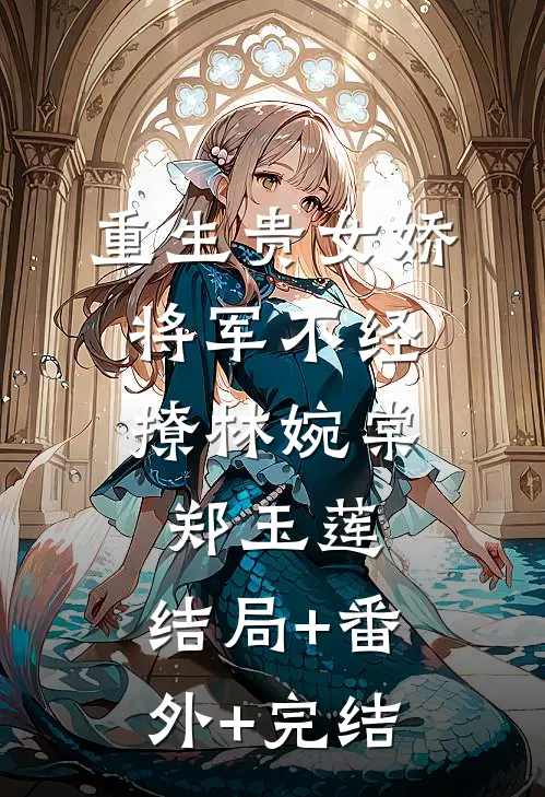 重生贵女娇，将军不经撩林婉棠郑玉莲:结局+番外+完结