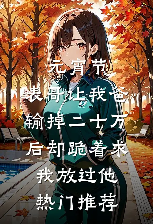 元宵节，表哥让我爸输掉二十万后却跪着求我放过他热门推荐