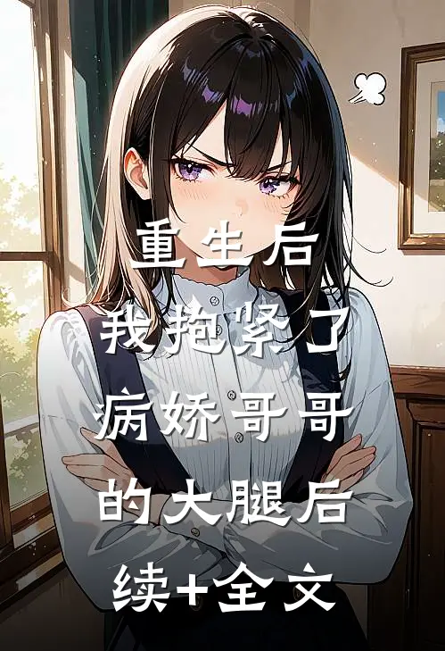 重生后，我抱紧了病娇哥哥的大腿后续+全文