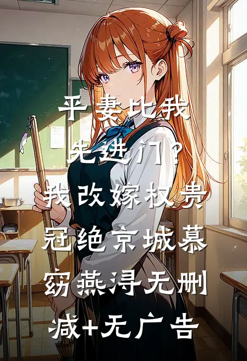 平妻比我先进门？我改嫁权贵冠绝京城慕窈燕浔无删减+无广告