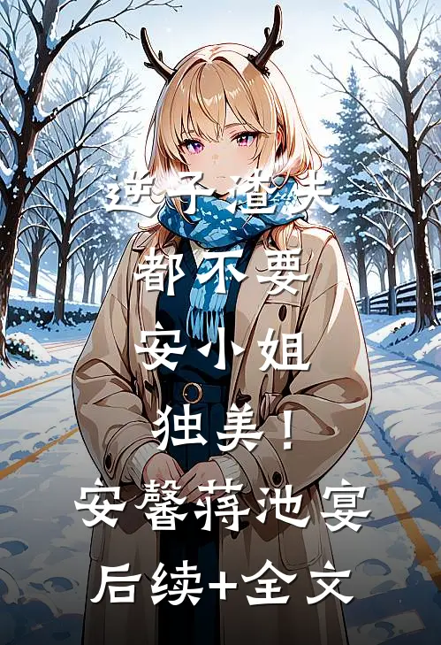逆子渣夫都不要，安小姐独美！安馨蒋池宴后续+全文