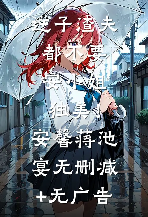 逆子渣夫都不要，安小姐独美！安馨蒋池宴无删减+无广告