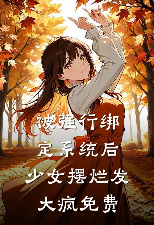 被强行绑定系统后，少女摆烂发大疯免费