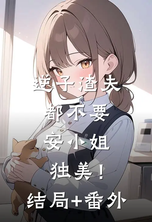 逆子渣夫都不要，安小姐独美！结局+番外