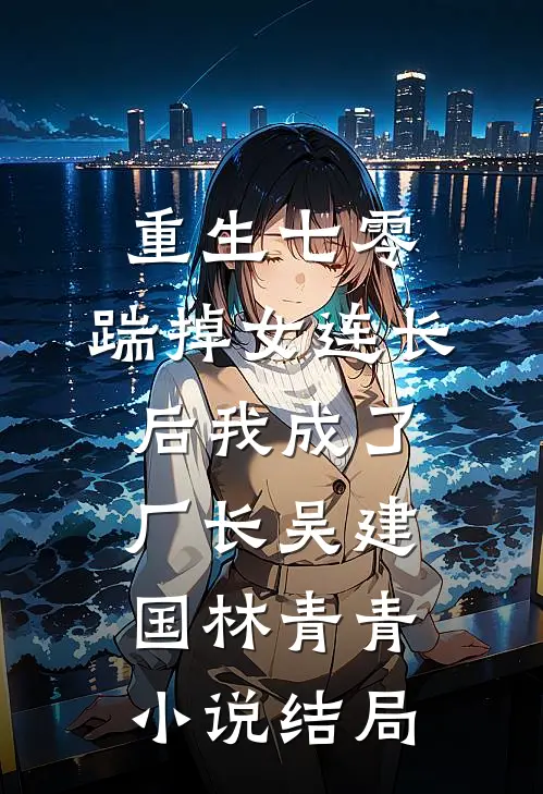 重生七零，踹掉女连长后我成了厂长吴建国林青青小说结局