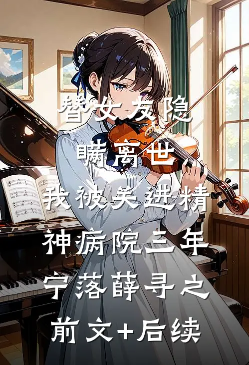 替女友隐瞒离世，我被关进精神病院三年宁落薛寻之前文+后续