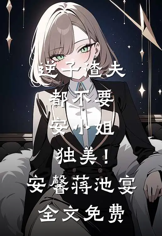 逆子渣夫都不要，安小姐独美！安馨蒋池宴全文免费