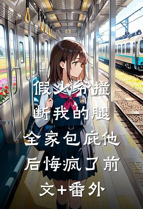 假少爷撞断我的腿，全家包庇他后悔疯了前文+番外