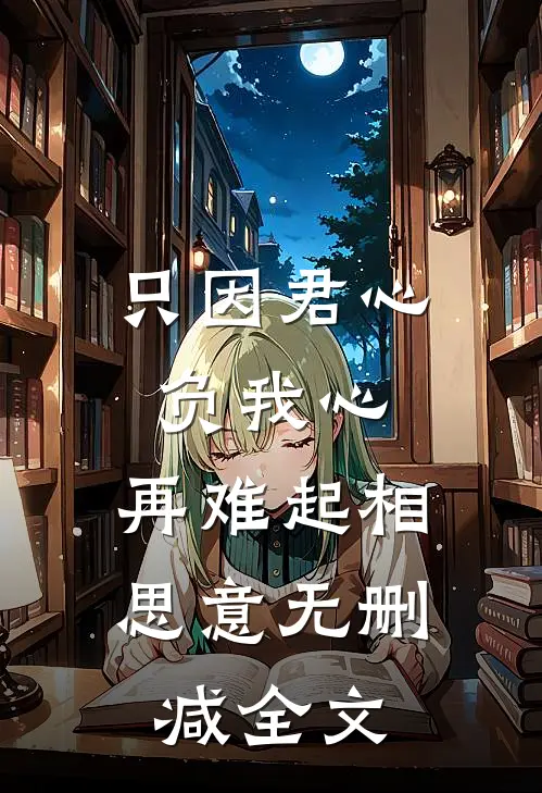 只因君心负我心，再难起相思意无删减全文