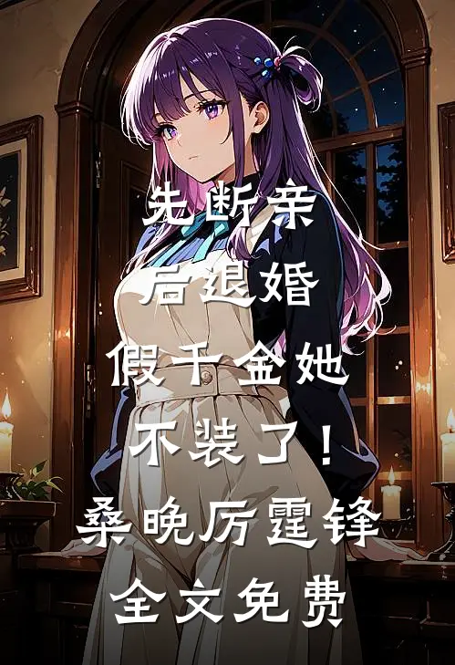 先断亲，后退婚，假千金她不装了！桑晚厉霆锋全文免费