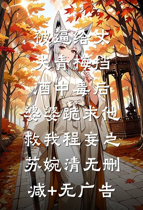 被逼给丈夫青梅挡酒中毒后，婆婆跪求他救我程妄之苏婉清无删减+无广告