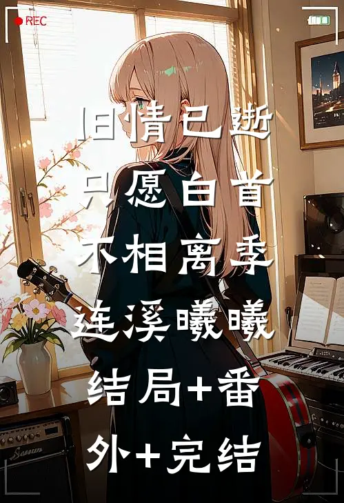 旧情已逝，只愿白首不相离季连溪曦曦:结局+番外+完结