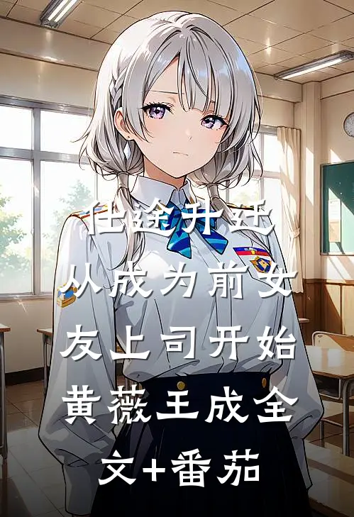 仕途升迁：从成为前女友上司开始黄薇王成全文+番茄