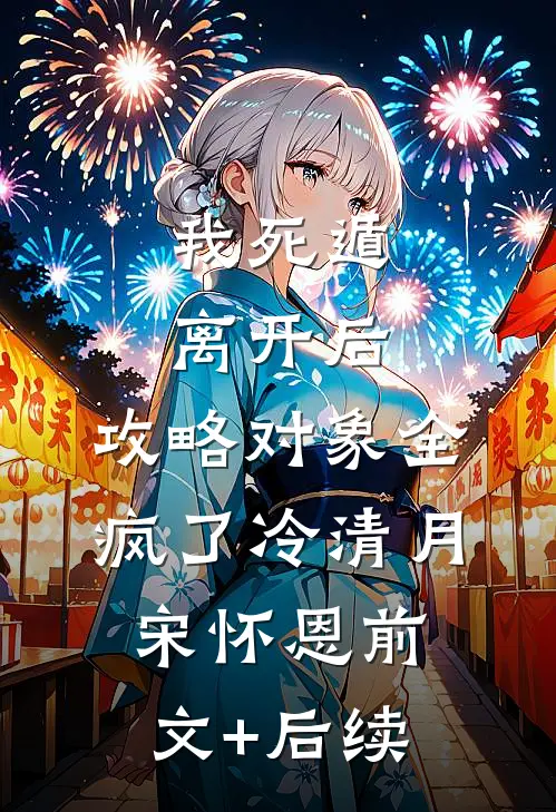 我死遁离开后，攻略对象全疯了冷清月宋怀恩前文+后续