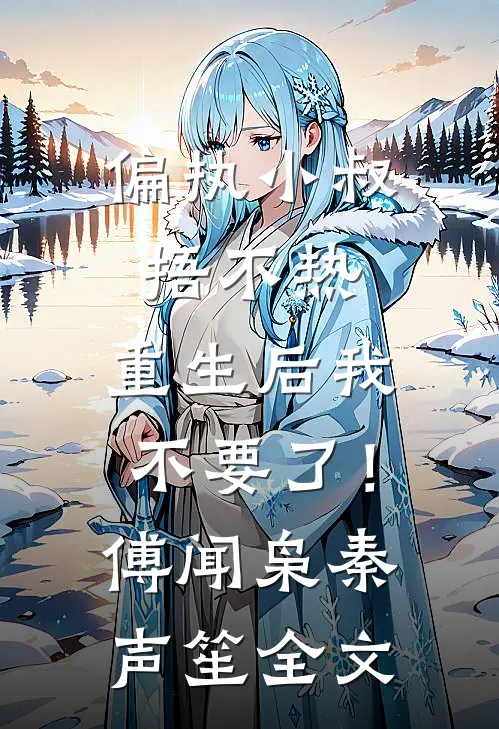 偏执小叔捂不热，重生后我不要了！傅闻枭秦声笙全文