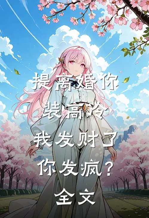 提离婚你装高冷，我发财了你发疯？全文