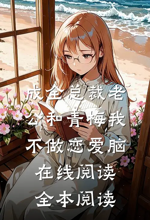 成全总裁老公和青梅我不做恋爱脑在线阅读全本阅读