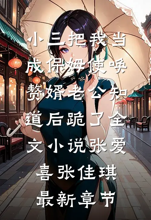 小三把我当成保姆使唤，赘婿老公知道后跪了全文小说张爱喜张佳琪最新章节