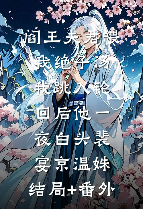 阎王夫君喂我绝子汤，我跳入轮回后他一夜白头裴宴京温姝:结局+番外