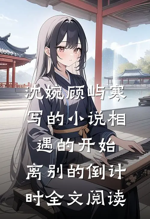 沈婉顾屿寒写的小说相遇的开始，离别的倒计时全文阅读