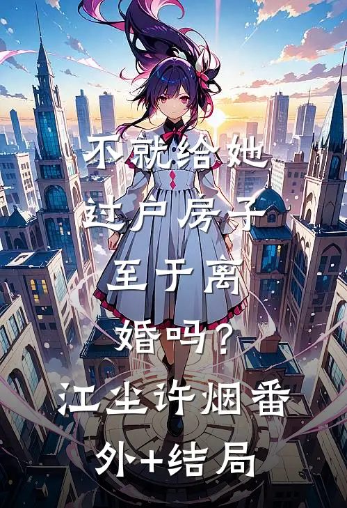不就给她过户房子，至于离婚吗？江尘许烟(番外)+(结局)