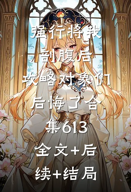 强行将我剖腹后，攻略对象们后悔了合集613全文+后续+结局