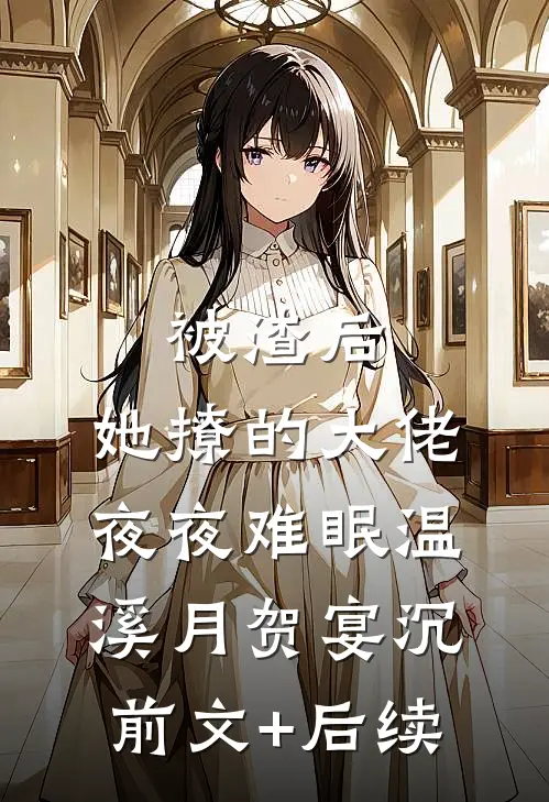 被渣后，她撩的大佬夜夜难眠温溪月贺宴沉前文+后续